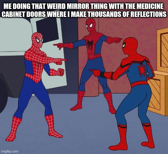 Spider Man Triple | ME DOING THAT WEIRD MIRROR THING WITH THE MEDICINE 
CABINET DOORS WHERE I MAKE THOUSANDS OF REFLECTIONS | image tagged in spider man triple | made w/ Imgflip meme maker