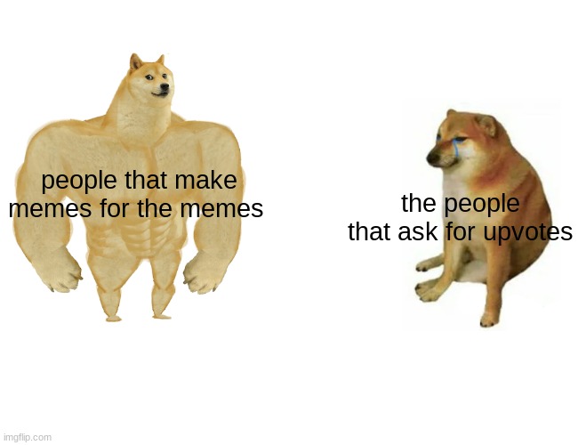 don't ask for upvotes | people that make memes for the memes; the people that ask for upvotes | image tagged in memes,buff doge vs cheems | made w/ Imgflip meme maker