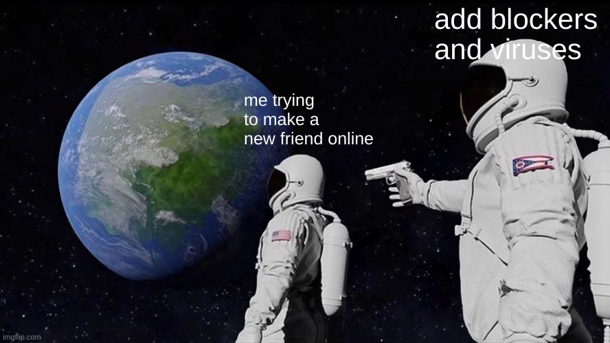 me | add blockers and viruses; me trying to make a new friend online | image tagged in memes,always has been | made w/ Imgflip meme maker