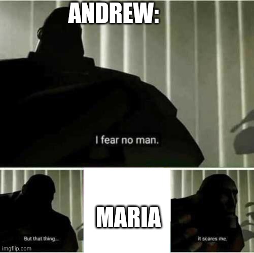 Ironic since Maria's more terrified of her son then he jokingly is of her | ANDREW:; MARIA | image tagged in i fear no man | made w/ Imgflip meme maker