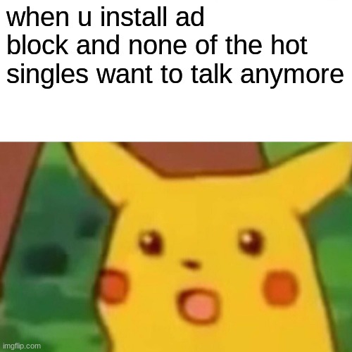saddest moments ever | when u install ad block and none of the hot singles want to talk anymore | image tagged in memes,surprised pikachu | made w/ Imgflip meme maker