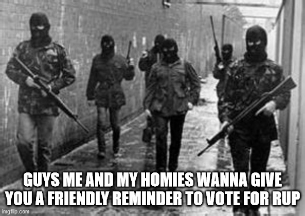 GUYS ME AND MY HOMIES WANNA GIVE YOU A FRIENDLY REMINDER TO VOTE FOR RUP | made w/ Imgflip meme maker