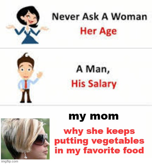 dont do this | my mom; why she keeps putting vegetables in my favorite food | image tagged in never ask a woman her age,karen,memes | made w/ Imgflip meme maker