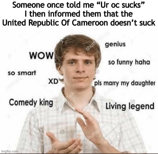 wow genius so smart so funny | Someone once told me “Ur oc sucks”
I then informed them that the
United Republic Of Cameroon doesn’t suck | image tagged in wow genius so smart so funny | made w/ Imgflip meme maker