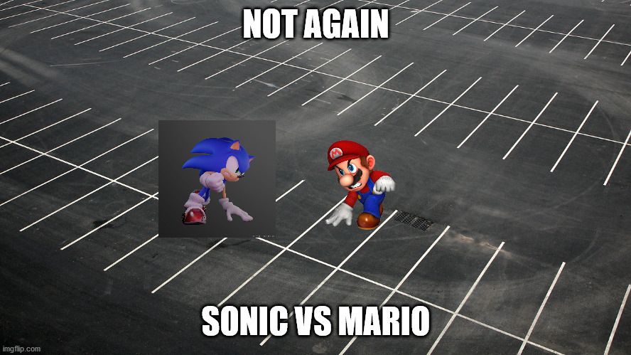 uh oh | NOT AGAIN; SONIC VS MARIO | image tagged in empty parking lot | made w/ Imgflip meme maker