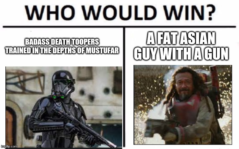 Who Would Win? | A FAT ASIAN GUY WITH A GUN; BADASS DEATH TOOPERS TRAINED IN THE DEPTHS OF MUSTUFAR | image tagged in memes,who would win | made w/ Imgflip meme maker