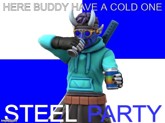 you deserve it | HERE BUDDY HAVE A COLD ONE; STEEL; PARTY | image tagged in good,job,bud | made w/ Imgflip meme maker