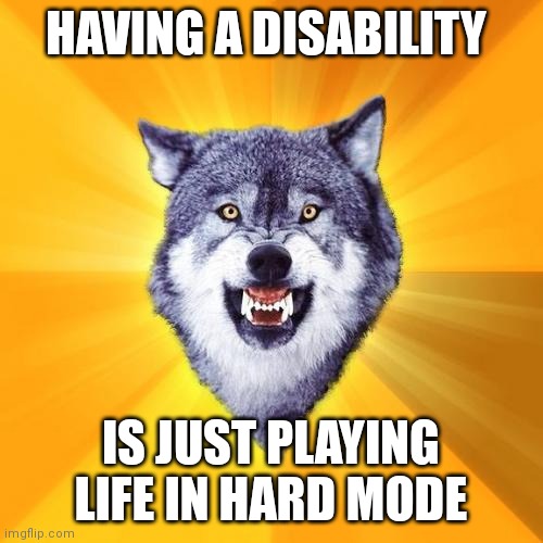 Courage Wolf | HAVING A DISABILITY; IS JUST PLAYING LIFE IN HARD MODE | image tagged in memes,courage wolf | made w/ Imgflip meme maker