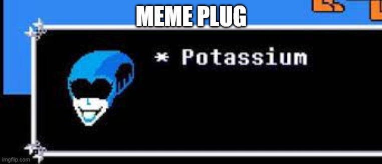 potassium | MEME PLUG | image tagged in potassium | made w/ Imgflip meme maker