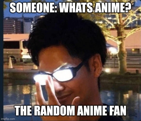 Anime glasses |  SOMEONE: WHATS ANIME? THE RANDOM ANIME FAN | image tagged in anime glasses | made w/ Imgflip meme maker