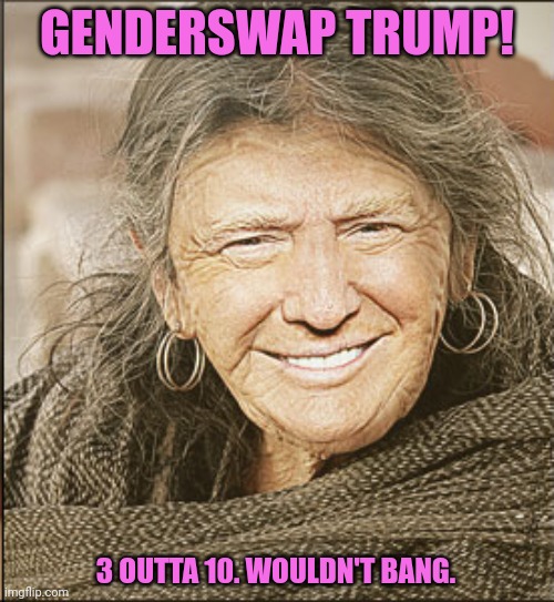But why? Why would you do that? | GENDERSWAP TRUMP! 3 OUTTA 10. WOULDN'T BANG. | image tagged in gender,face swap,donald trump,lol,but why why would you do that | made w/ Imgflip meme maker