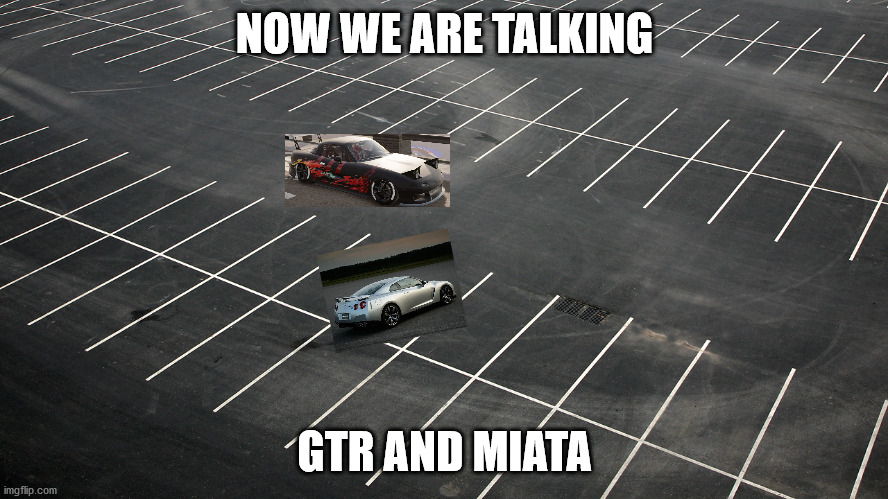 empty parking lot | NOW WE ARE TALKING; GTR AND MIATA | image tagged in empty parking lot,drifting | made w/ Imgflip meme maker
