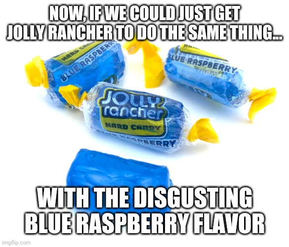 NOW, IF WE COULD JUST GET JOLLY RANCHER TO DO THE SAME THING... WITH THE DISGUSTING BLUE RASPBERRY FLAVOR | made w/ Imgflip meme maker