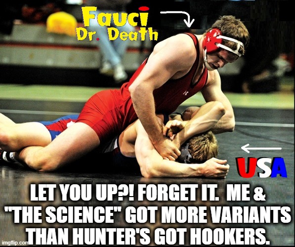I think this Wrestling Match is Fixed.... | LET YOU UP?! FORGET IT.  ME &
"THE SCIENCE" GOT MORE VARIANTS
THAN HUNTER'S GOT HOOKERS. | image tagged in vince vance,wrestling,match,memes,dr fauci,variants | made w/ Imgflip meme maker