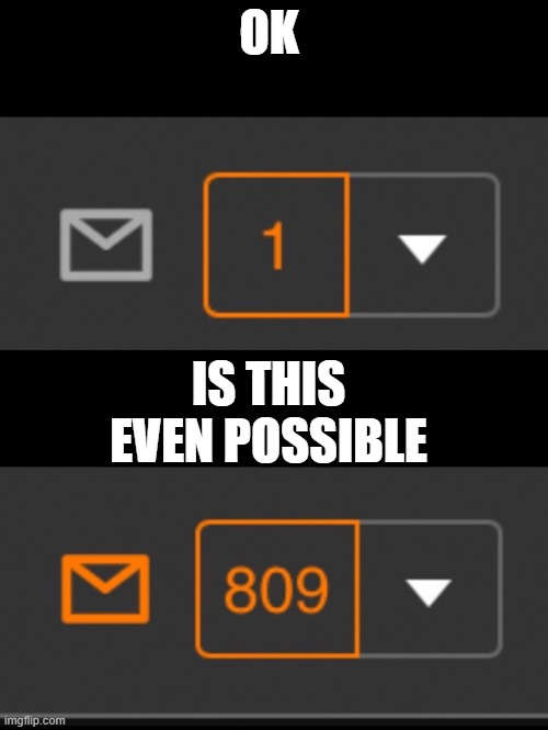 lol | OK; IS THIS EVEN POSSIBLE | image tagged in 1 notification vs 809 notifications with message | made w/ Imgflip meme maker