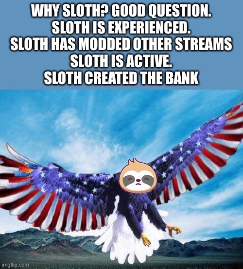 Freedom eagle | WHY SLOTH? GOOD QUESTION.
SLOTH IS EXPERIENCED.
SLOTH HAS MODDED OTHER STREAMS
SLOTH IS ACTIVE.
SLOTH CREATED THE BANK | image tagged in freedom eagle | made w/ Imgflip meme maker