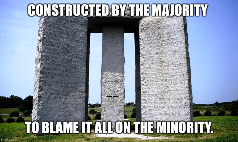 Georgia Guidestones | CONSTRUCTED BY THE MAJORITY; TO BLAME IT ALL ON THE MINORITY. | image tagged in georgia guidestones | made w/ Imgflip meme maker