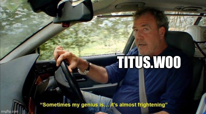 sometimes my genius is... it's almost frightening | TITUS.W00 | image tagged in sometimes my genius is it's almost frightening | made w/ Imgflip meme maker