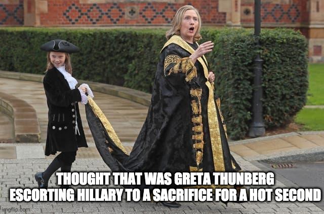 hillary sacrifice - rohb/rupe | THOUGHT THAT WAS GRETA THUNBERG ESCORTING HILLARY TO A SACRIFICE FOR A HOT SECOND | image tagged in hillary clinton,sacrifice,greta thunberg | made w/ Imgflip meme maker