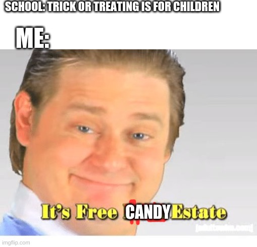 It's Free Real Estate | SCHOOL: TRICK OR TREATING IS FOR CHILDREN; ME:; CANDY | image tagged in it's free real estate | made w/ Imgflip meme maker