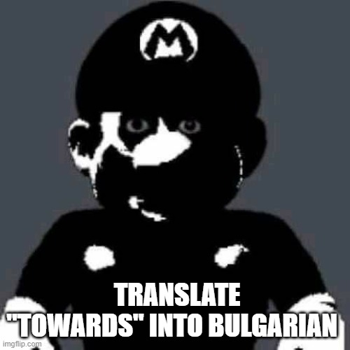 do it | TRANSLATE "TOWARDS" INTO BULGARIAN | image tagged in google translate,mario | made w/ Imgflip meme maker