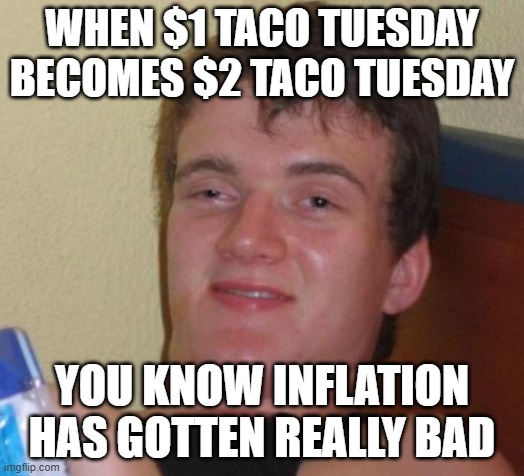 This Actually Happened In the Town in Which I Live | WHEN $1 TACO TUESDAY BECOMES $2 TACO TUESDAY; YOU KNOW INFLATION HAS GOTTEN REALLY BAD | image tagged in memes,10 guy,taco tuesday,tacos,inflation,stoned | made w/ Imgflip meme maker