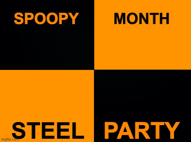 spoopy month | SPOOPY; MONTH; PARTY; STEEL | image tagged in spoopy,time | made w/ Imgflip meme maker