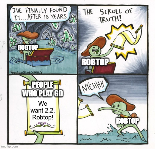 2.2 - It's never coming out... | ROBTOP; ROBTOP; PEOPLE WHO PLAY GD; We want 2.2, Robtop! ROBTOP | image tagged in memes,the scroll of truth,geometry dash | made w/ Imgflip meme maker