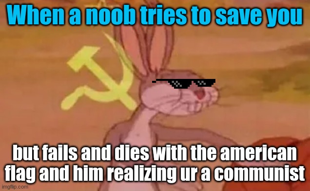 LOL THAT'S TOUGH |  When a noob tries to save you; but fails and dies with the american flag and him realizing ur a communist | image tagged in bugs bunny communist | made w/ Imgflip meme maker
