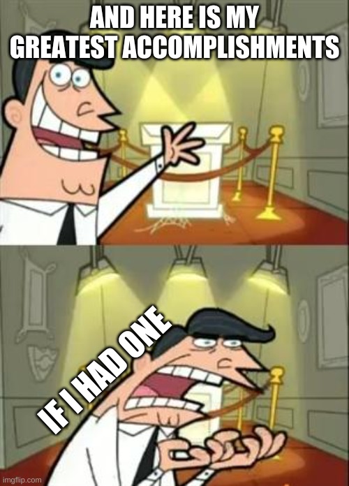 Help I need to do something |  AND HERE IS MY GREATEST ACCOMPLISHMENTS; IF I HAD ONE | image tagged in memes,this is where i'd put my trophy if i had one,timmy turner,youngc08,sad,lol | made w/ Imgflip meme maker