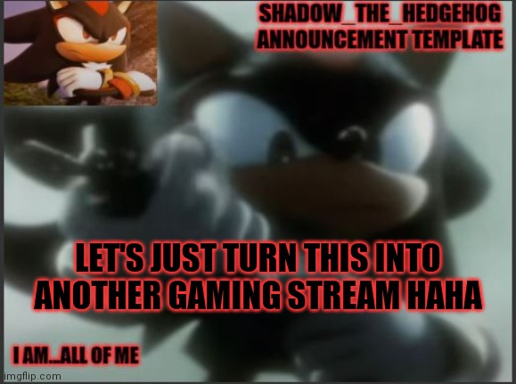 Yes | LET'S JUST TURN THIS INTO ANOTHER GAMING STREAM HAHA | image tagged in shadow_the_hedgehog announcement template | made w/ Imgflip meme maker