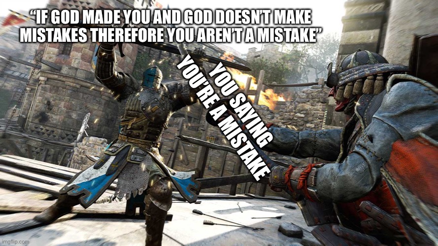 Attack blocked! | “IF GOD MADE YOU AND GOD DOESN’T MAKE MISTAKES THEREFORE YOU AREN’T A MISTAKE”; YOU SAYING YOU’RE A MISTAKE | image tagged in crusader block | made w/ Imgflip meme maker