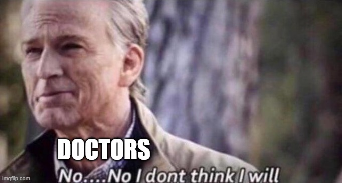 no i don't think i will | DOCTORS | image tagged in no i don't think i will | made w/ Imgflip meme maker