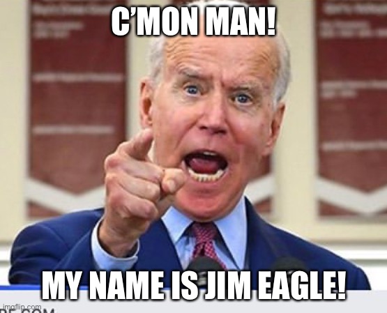 Joe Biden no malarkey | C’MON MAN! MY NAME IS JIM EAGLE! | image tagged in joe biden no malarkey | made w/ Imgflip meme maker