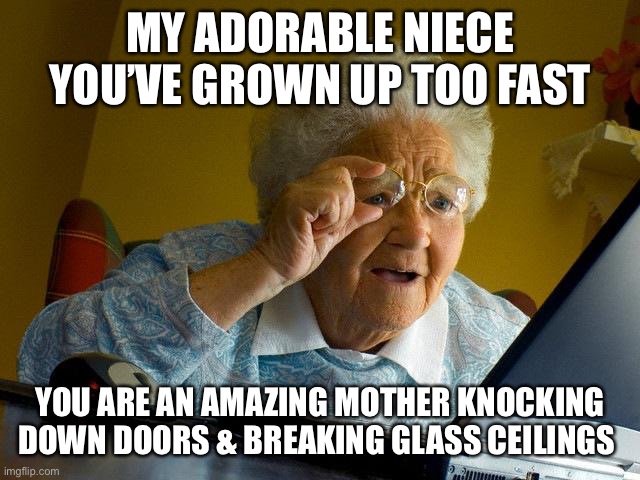 Bored auntie misses juvenile nieces | MY ADORABLE NIECE YOU’VE GROWN UP TOO FAST; YOU ARE AN AMAZING MOTHER KNOCKING DOWN DOORS & BREAKING GLASS CEILINGS | image tagged in memes,grandma finds the internet | made w/ Imgflip meme maker