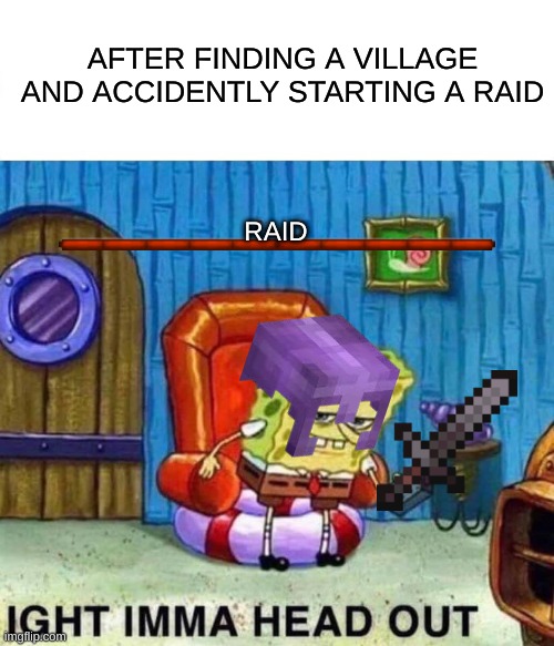 MINCERAFT | AFTER FINDING A VILLAGE AND ACCIDENTLY STARTING A RAID; RAID | image tagged in memes,spongebob ight imma head out | made w/ Imgflip meme maker