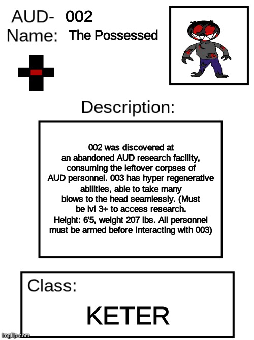 AUD V2 temp | 002; The Possessed; 002 was discovered at an abandoned AUD research facility, consuming the leftover corpses of AUD personnel. 003 has hyper regenerative abilities, able to take many blows to the head seamlessly. (Must be lvl 3+ to access research. Height: 6'5, weight 207 lbs. All personnel must be armed before Interacting with 003); KETER | image tagged in aud v2 temp | made w/ Imgflip meme maker