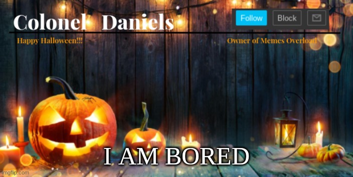 i am very bored... | I AM BORED | image tagged in daniels halloween template,bored,e | made w/ Imgflip meme maker