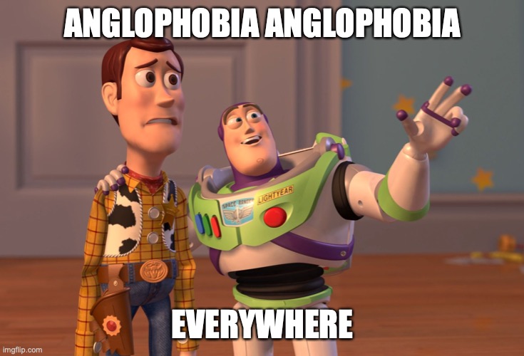 No surprise Richy is back with his bajillion alts | ANGLOPHOBIA ANGLOPHOBIA; EVERYWHERE | image tagged in memes,x x everywhere | made w/ Imgflip meme maker