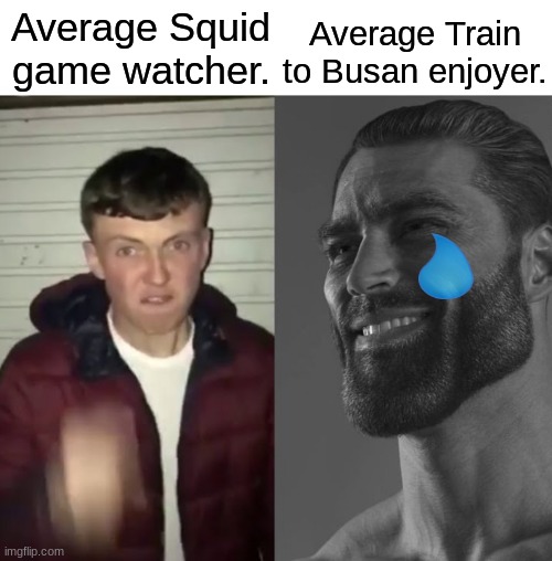 Shut up about squid game. | Average Train to Busan enjoyer. Average Squid game watcher. | image tagged in fun | made w/ Imgflip meme maker