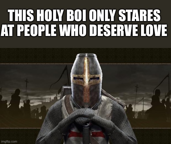 *stares at you blankly* | THIS HOLY BOI ONLY STARES AT PEOPLE WHO DESERVE LOVE | image tagged in crusader | made w/ Imgflip meme maker