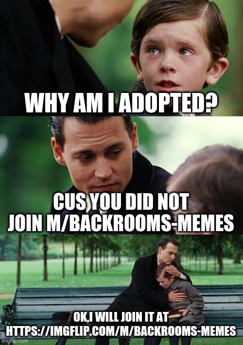 ur adopted if you do not join | WHY AM I ADOPTED? CUS YOU DID NOT JOIN M/BACKROOMS-MEMES; OK,I WILL JOIN IT AT HTTPS://IMGFLIP.COM/M/BACKROOMS-MEMES | image tagged in memes,finding neverland,backrooms | made w/ Imgflip meme maker