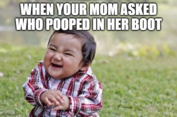 Evil Toddler | WHEN YOUR MOM ASKED WHO POOPED IN HER BOOT | image tagged in memes,evil toddler | made w/ Imgflip meme maker