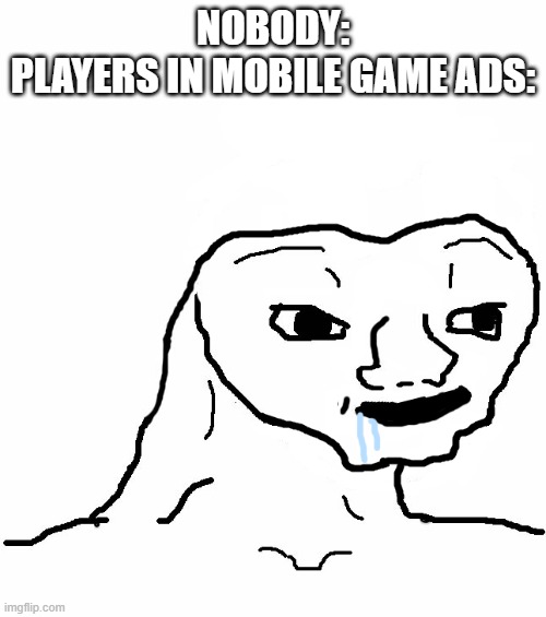 Brainless | NOBODY:
PLAYERS IN MOBILE GAME ADS: | image tagged in brainless | made w/ Imgflip meme maker