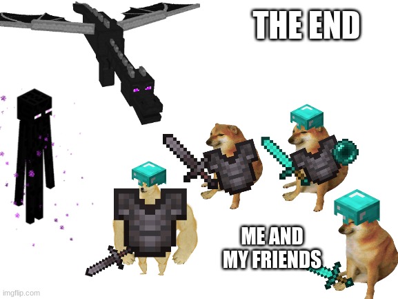 Blank White Template | THE END; ME AND MY FRIENDS | image tagged in minecraft,doge,cheems | made w/ Imgflip meme maker