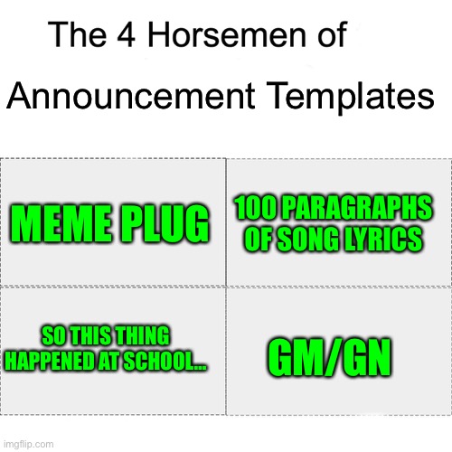 Howdy | Announcement Templates; MEME PLUG; 100 PARAGRAPHS OF SONG LYRICS; SO THIS THING HAPPENED AT SCHOOL…; GM/GN | image tagged in four horsemen,funny | made w/ Imgflip meme maker