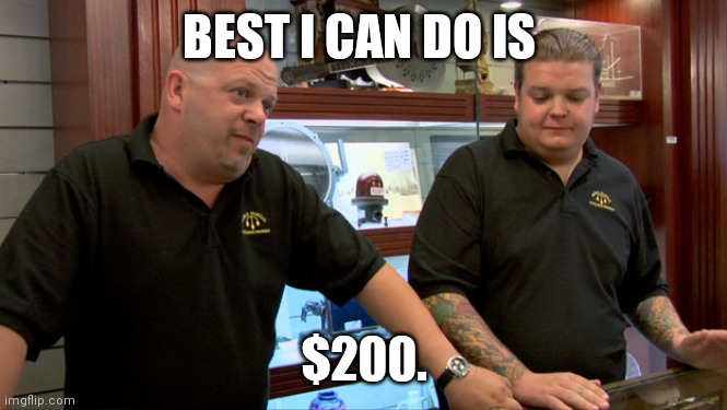 Pawn Stars Best I Can Do | BEST I CAN DO IS; $200. | image tagged in pawn stars best i can do | made w/ Imgflip meme maker