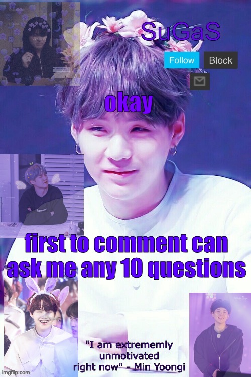 SuGaS' Suga template | okay; first to comment can ask me any 10 questions | image tagged in sugas' suga template | made w/ Imgflip meme maker