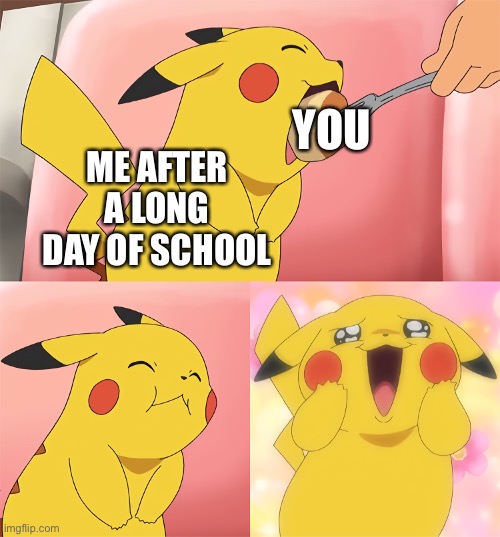 YESS | YOU; ME AFTER A LONG DAY OF SCHOOL | image tagged in pikachu eating | made w/ Imgflip meme maker