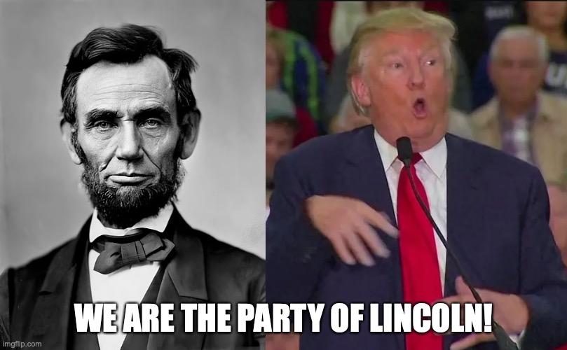 Lincoln and trump | WE ARE THE PARTY OF LINCOLN! | image tagged in lincoln and trump | made w/ Imgflip meme maker